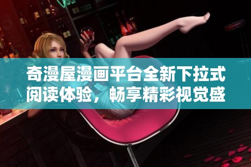 奇漫屋漫画平台全新下拉式阅读体验，畅享精彩视觉盛宴
