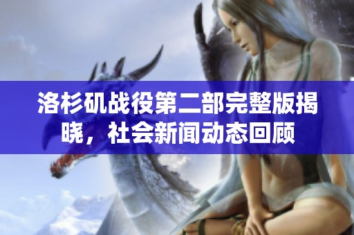 洛杉矶战役第二部完整版揭晓，社会新闻动态回顾