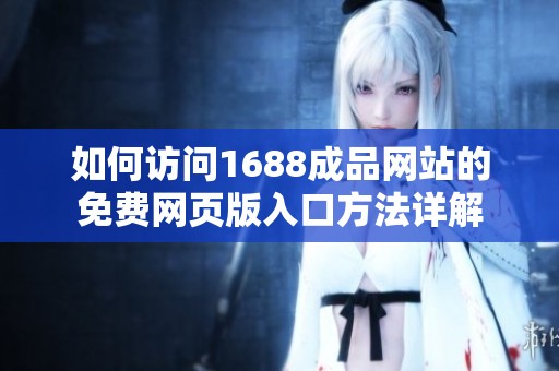 如何访问1688成品网站的免费网页版入口方法详解