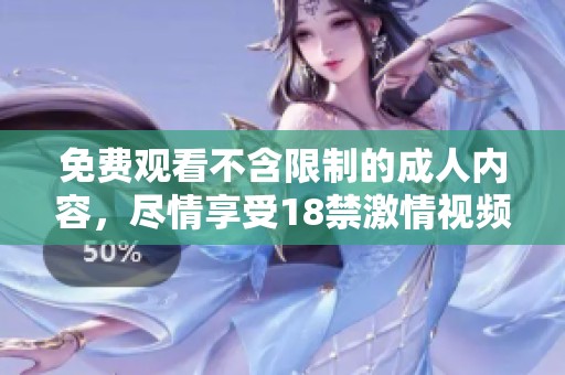 免费观看不含限制的成人内容，尽情享受18禁激情视频的乐趣与魅力
