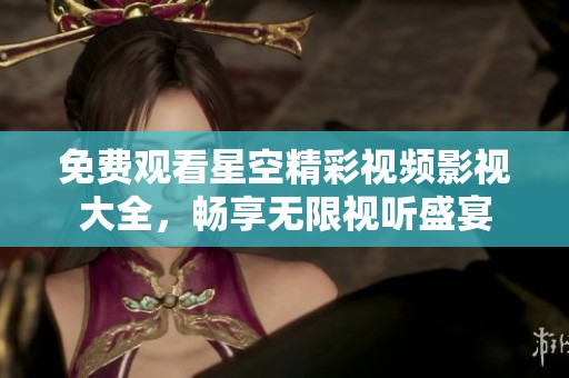 免费观看星空精彩视频影视大全，畅享无限视听盛宴