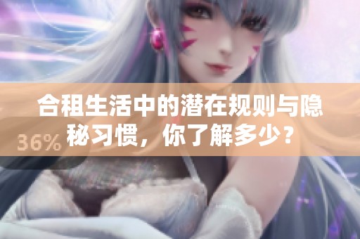 合租生活中的潜在规则与隐秘习惯，你了解多少？