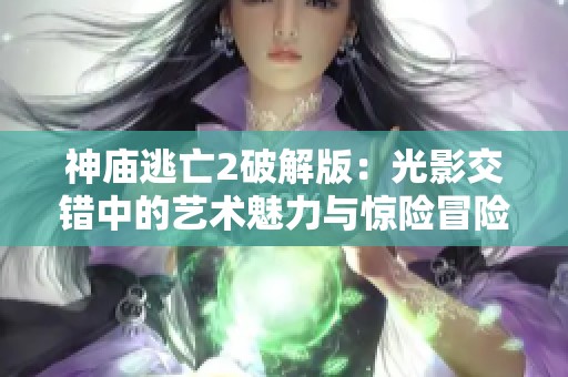 神庙逃亡2破解版：光影交错中的艺术魅力与惊险冒险之旅