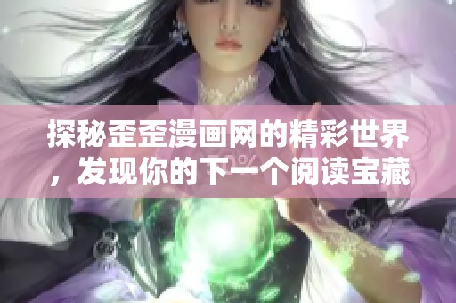 探秘歪歪漫画网的精彩世界，发现你的下一个阅读宝藏
