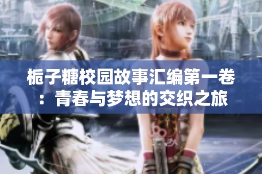 栀子糖校园故事汇编第一卷：青春与梦想的交织之旅