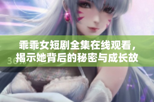 乖乖女短剧全集在线观看，揭示她背后的秘密与成长故事