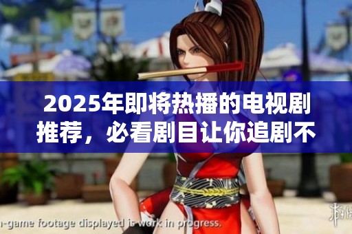 2025年即将热播的电视剧推荐，必看剧目让你追剧不停歇