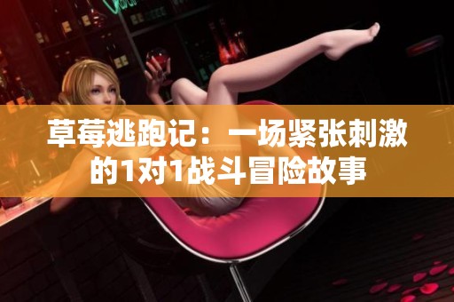 草莓逃跑记：一场紧张刺激的1对1战斗冒险故事