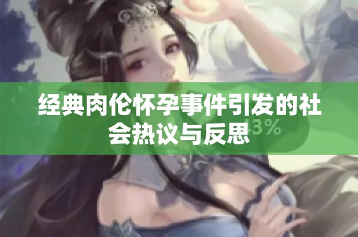 经典肉伦怀孕事件引发的社会热议与反思