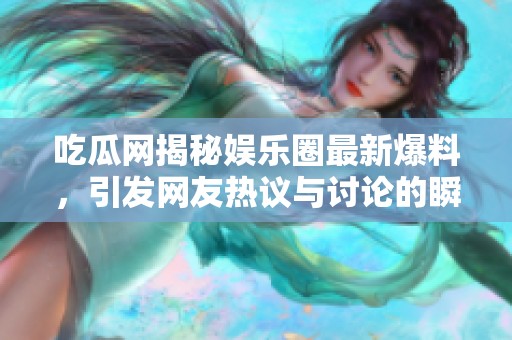 吃瓜网揭秘娱乐圈最新爆料，引发网友热议与讨论的瞬间