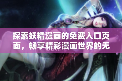 探索妖精漫画的免费入口页面，畅享精彩漫画世界的无限可能