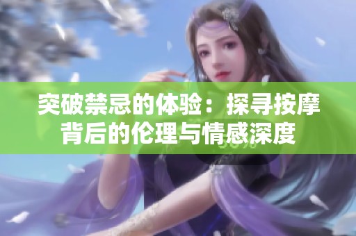 突破禁忌的体验：探寻按摩背后的伦理与情感深度
