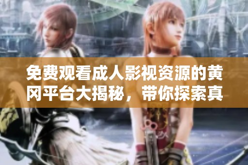 免费观看成人影视资源的黄冈平台大揭秘，带你探索真相与体验