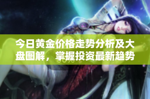今日黄金价格走势分析及大盘图解，掌握投资最新趋势与动态