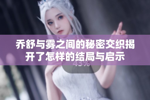 乔舒与雾之间的秘密交织揭开了怎样的结局与启示