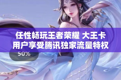 任性畅玩王者荣耀 大王卡用户享受腾讯独家流量特权！