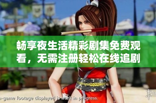 畅享夜生活精彩剧集免费观看，无需注册轻松在线追剧