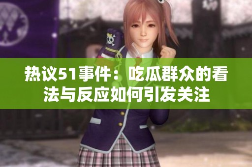 热议51事件：吃瓜群众的看法与反应如何引发关注
