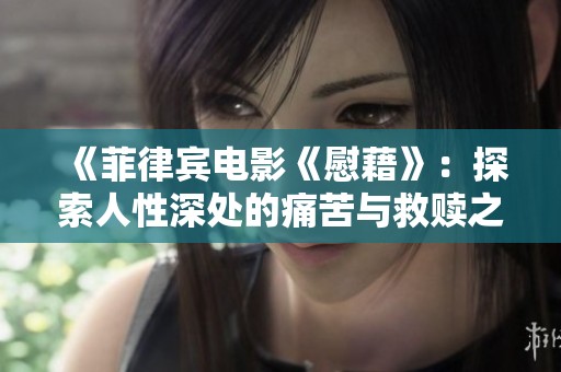 《菲律宾电影《慰藉》：探索人性深处的痛苦与救赎之旅》