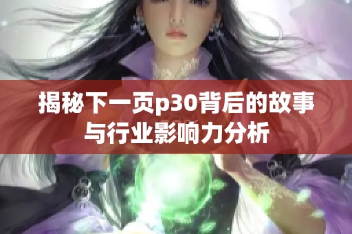揭秘下一页p30背后的故事与行业影响力分析