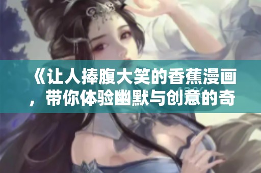 《让人捧腹大笑的香蕉漫画，带你体验幽默与创意的奇妙世界》
