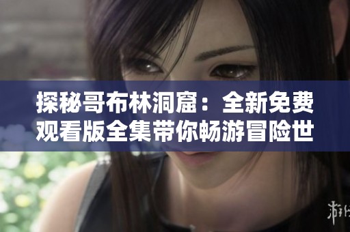 探秘哥布林洞窟：全新免费观看版全集带你畅游冒险世界