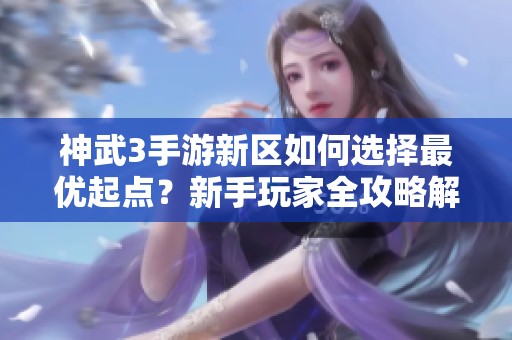 神武3手游新区如何选择最优起点？新手玩家全攻略解析