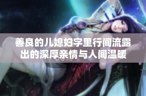 善良的儿媳妇字里行间流露出的深厚亲情与人间温暖