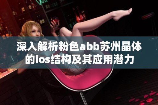 深入解析粉色abb苏州晶体的ios结构及其应用潜力