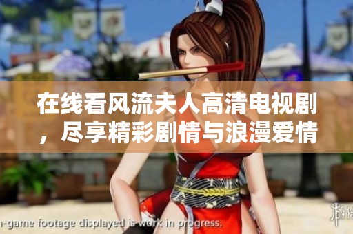 在线看风流夫人高清电视剧，尽享精彩剧情与浪漫爱情的乐趣
