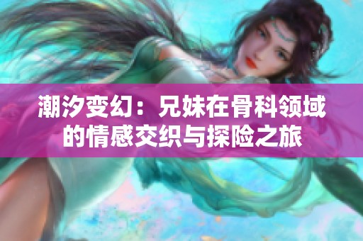 潮汐变幻：兄妹在骨科领域的情感交织与探险之旅