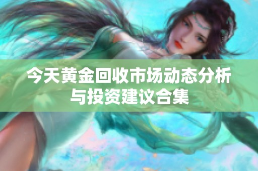 今天黄金回收市场动态分析与投资建议合集