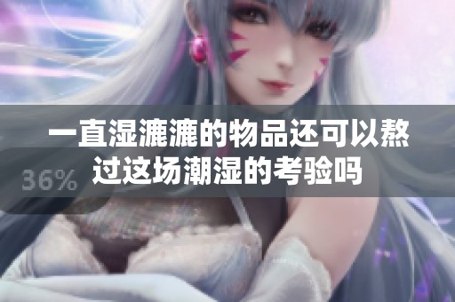 一直湿漉漉的物品还可以熬过这场潮湿的考验吗