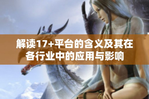 解读17+平台的含义及其在各行业中的应用与影响