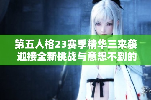 第五人格23赛季精华三来袭 迎接全新挑战与意想不到的惊喜揭秘