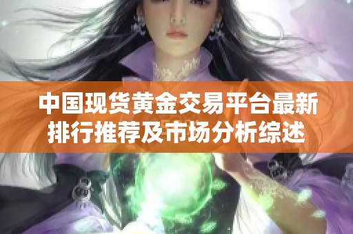 中国现货黄金交易平台最新排行推荐及市场分析综述