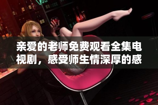 亲爱的老师免费观看全集电视剧，感受师生情深厚的感人故事