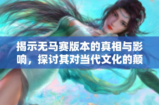 揭示无马赛版本的真相与影响，探讨其对当代文化的颠覆性影响