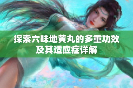 探索六味地黄丸的多重功效及其适应症详解