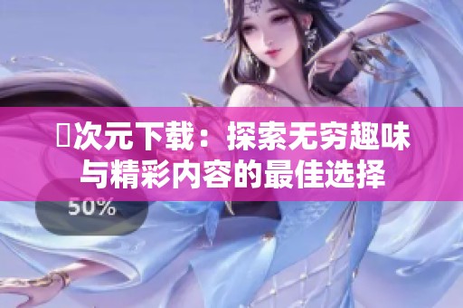 囧次元下载：探索无穷趣味与精彩内容的最佳选择