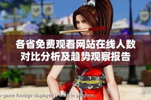 各省免费观看网站在线人数对比分析及趋势观察报告