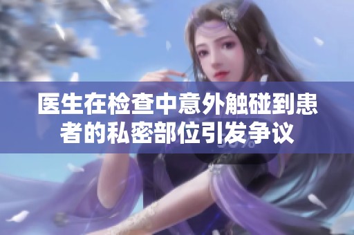 医生在检查中意外触碰到患者的私密部位引发争议