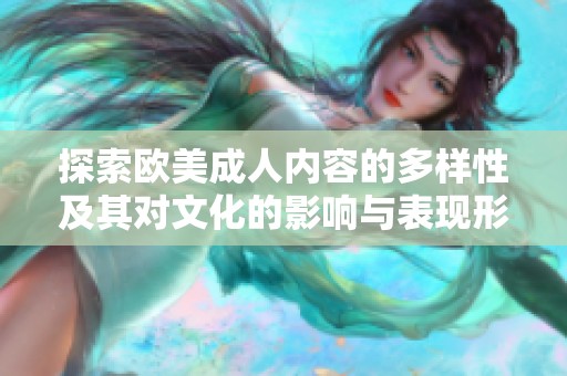 探索欧美成人内容的多样性及其对文化的影响与表现形式