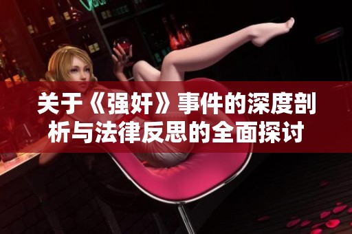 关于《强奸》事件的深度剖析与法律反思的全面探讨