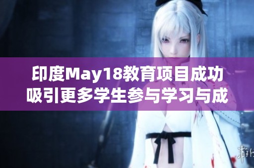 印度May18教育项目成功吸引更多学生参与学习与成长机会