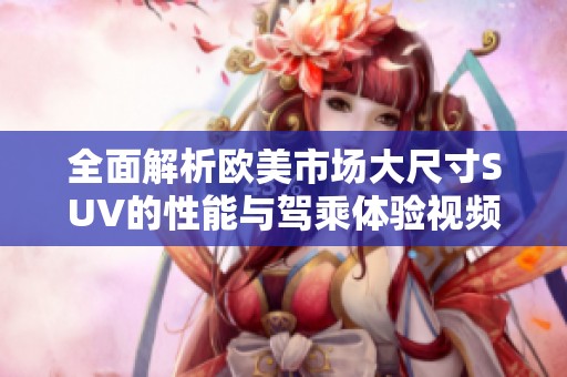 全面解析欧美市场大尺寸SUV的性能与驾乘体验视频解析