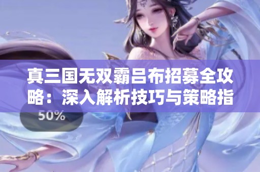 真三国无双霸吕布招募全攻略：深入解析技巧与策略指南
