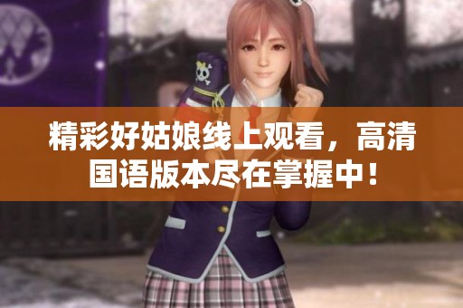 精彩好姑娘线上观看，高清国语版本尽在掌握中！