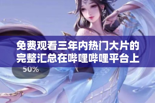 免费观看三年内热门大片的完整汇总在哔哩哔哩平台上尽情享受