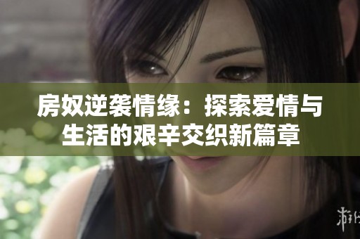 房奴逆袭情缘：探索爱情与生活的艰辛交织新篇章